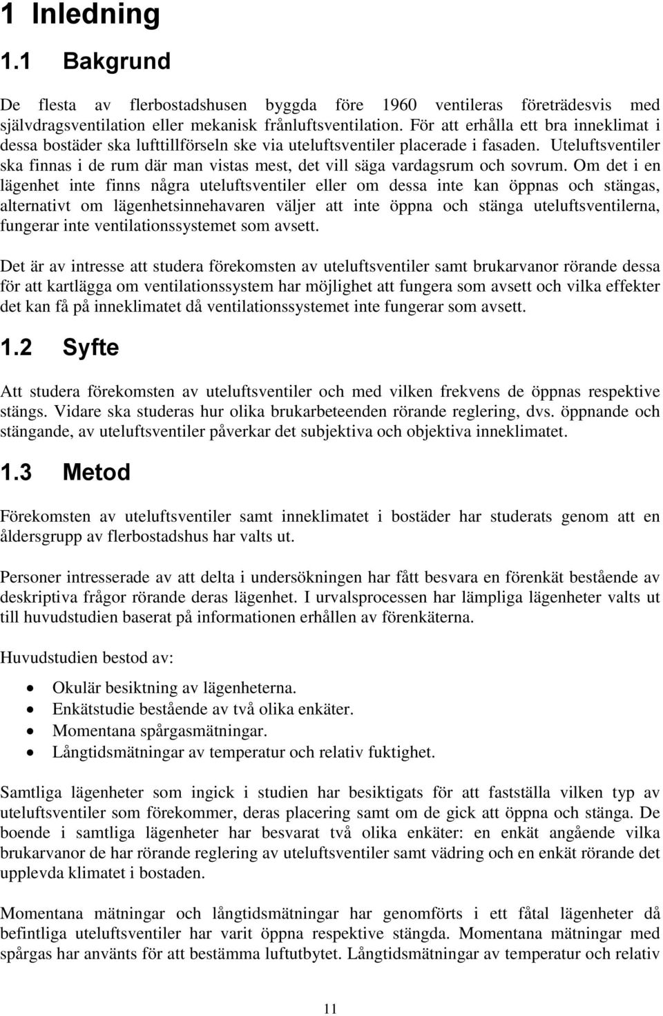 Uteluftsventiler ska finnas i de rum där man vistas mest, det vill säga vardagsrum och sovrum.