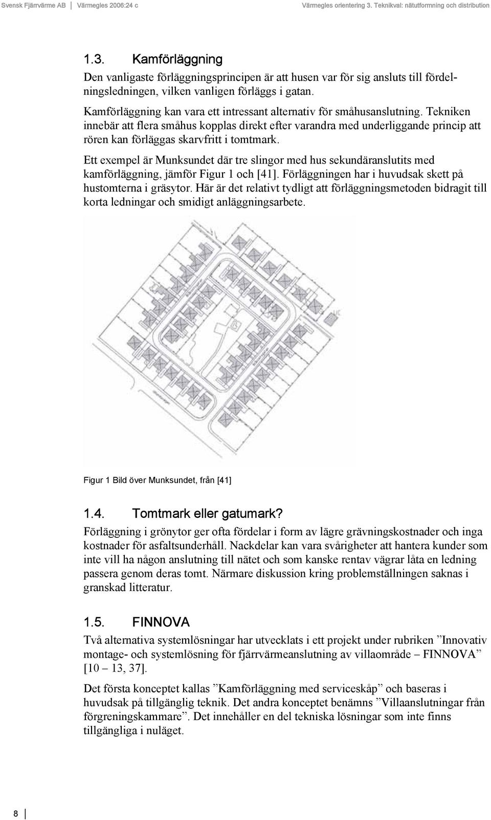 Tekniken innebär att flera småhus kopplas direkt efter varandra med underliggande princip att rören kan förläggas skarvfritt i tomtmark.