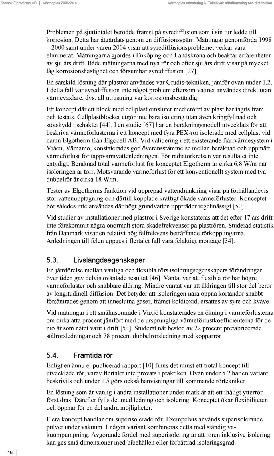 Både mätningarna med nya rör och efter sju års drift visar på mycket låg korrosionshastighet och försumbar syrediffusion [27].