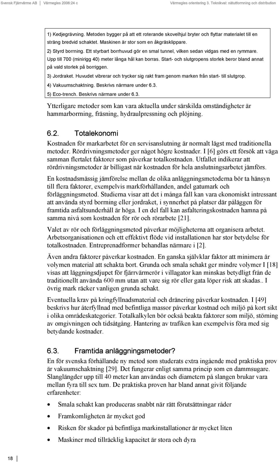 Start- och slutgropens storlek beror bland annat på vald storlek på borriggen. 3) Jordraket. Huvudet vibrerar och trycker sig rakt fram genom marken från start- till slutgrop. 4) Vakuumschaktning.