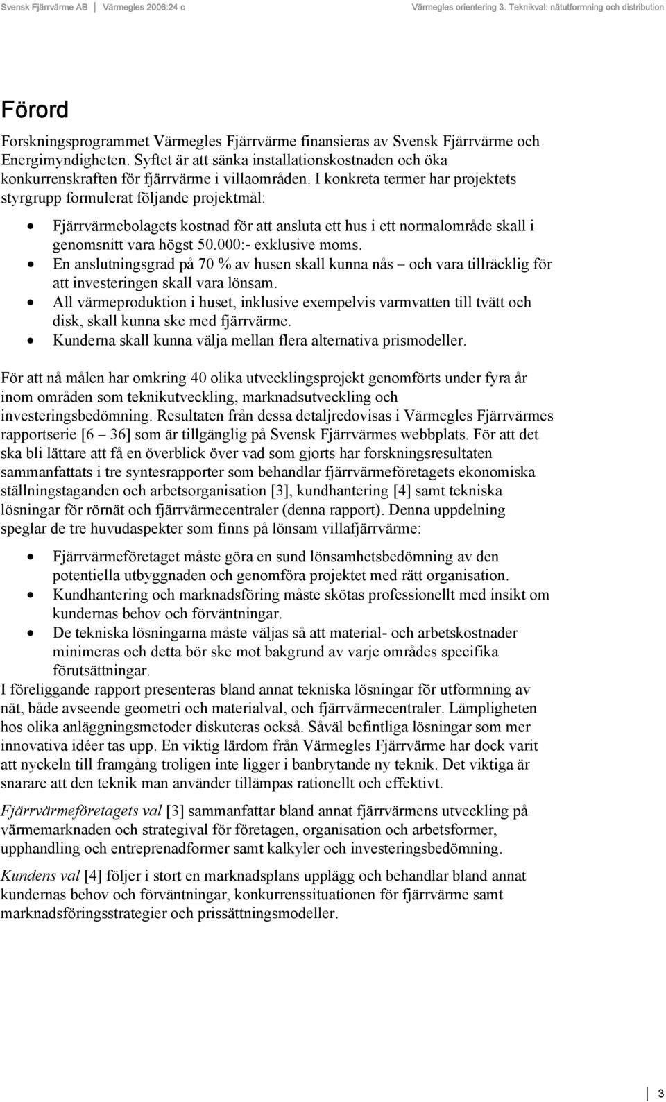 I konkreta termer har projektets styrgrupp formulerat följande projektmål: Fjärrvärmebolagets kostnad för att ansluta ett hus i ett normalområde skall i genomsnitt vara högst 50.000:- exklusive moms.