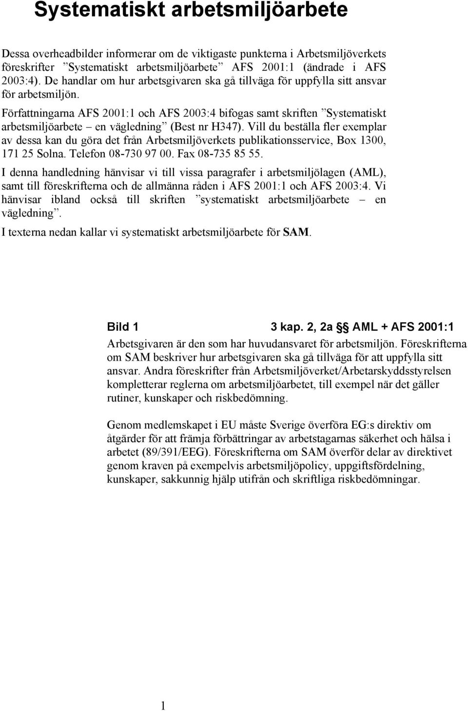 Författningarna AFS 2001:1 och AFS 2003:4 bifogas samt skriften Systematiskt arbetsmiljöarbete en vägledning (Best nr H347).