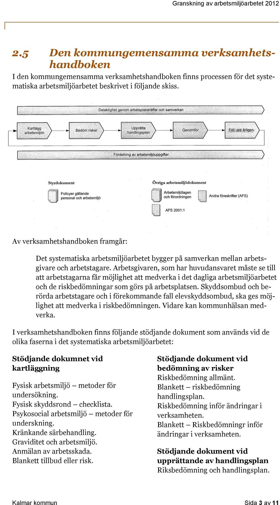 Arbetsgivaren, som har huvudansvaret måste se till att arbetstagarna får möjlighet att medverka i det dagliga arbetsmiljöarbetet och de riskbedömningar som görs på arbetsplatsen.