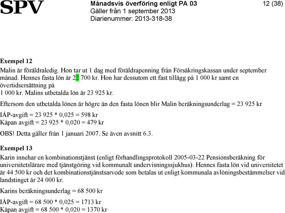Eftersom den utbetalda lönen är högre än den fasta lönen blir Malin beräkningsunderlag = 23 925 kr IÅP-avgift = 23 925 * 0,025 = 598 kr Kåpan avgift = 23 925 * 0,020 = 479 kr OBS!