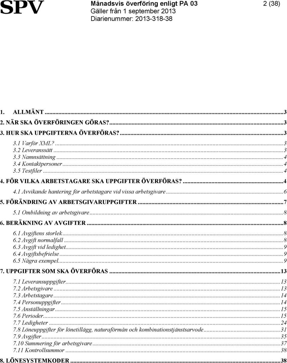 1 Ombildning av arbetsgivare... 8 6. BERÄKNING AV AVGIFTER... 8 6.1 Avgiftens storlek... 8 6.2 Avgift normalfall... 8 6.3 Avgift vid ledighet... 9 6.4 Avgiftsbefrielse... 9 6.5 Några exempel... 9 7.