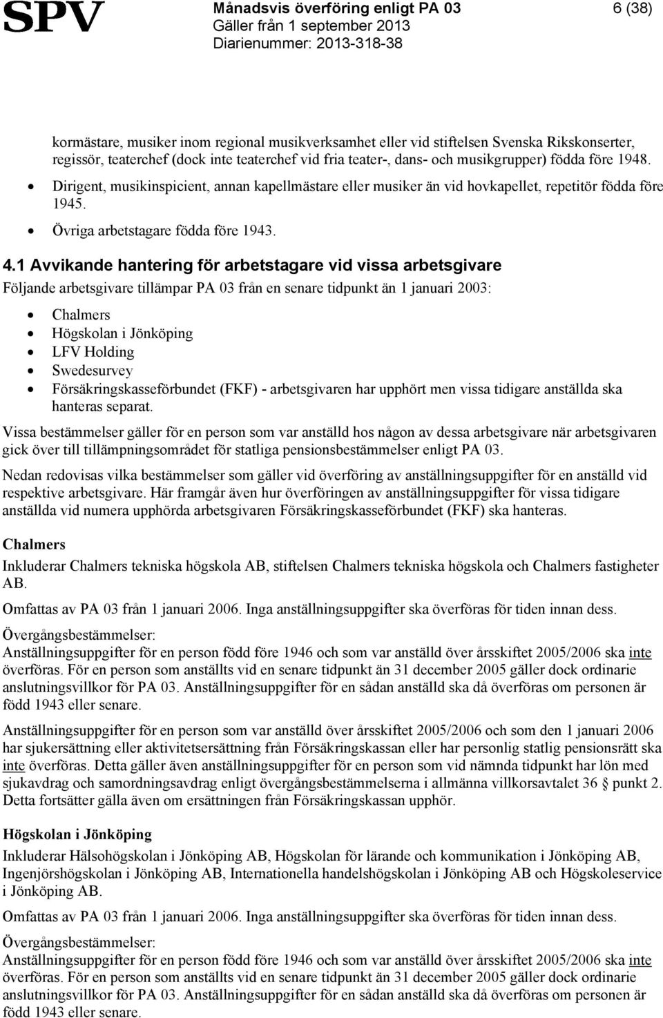 1 Avvikande hantering för arbetstagare vid vissa arbetsgivare Följande arbetsgivare tillämpar PA 03 från en senare tidpunkt än 1 januari 2003: Chalmers Högskolan i Jönköping LFV Holding Swedesurvey