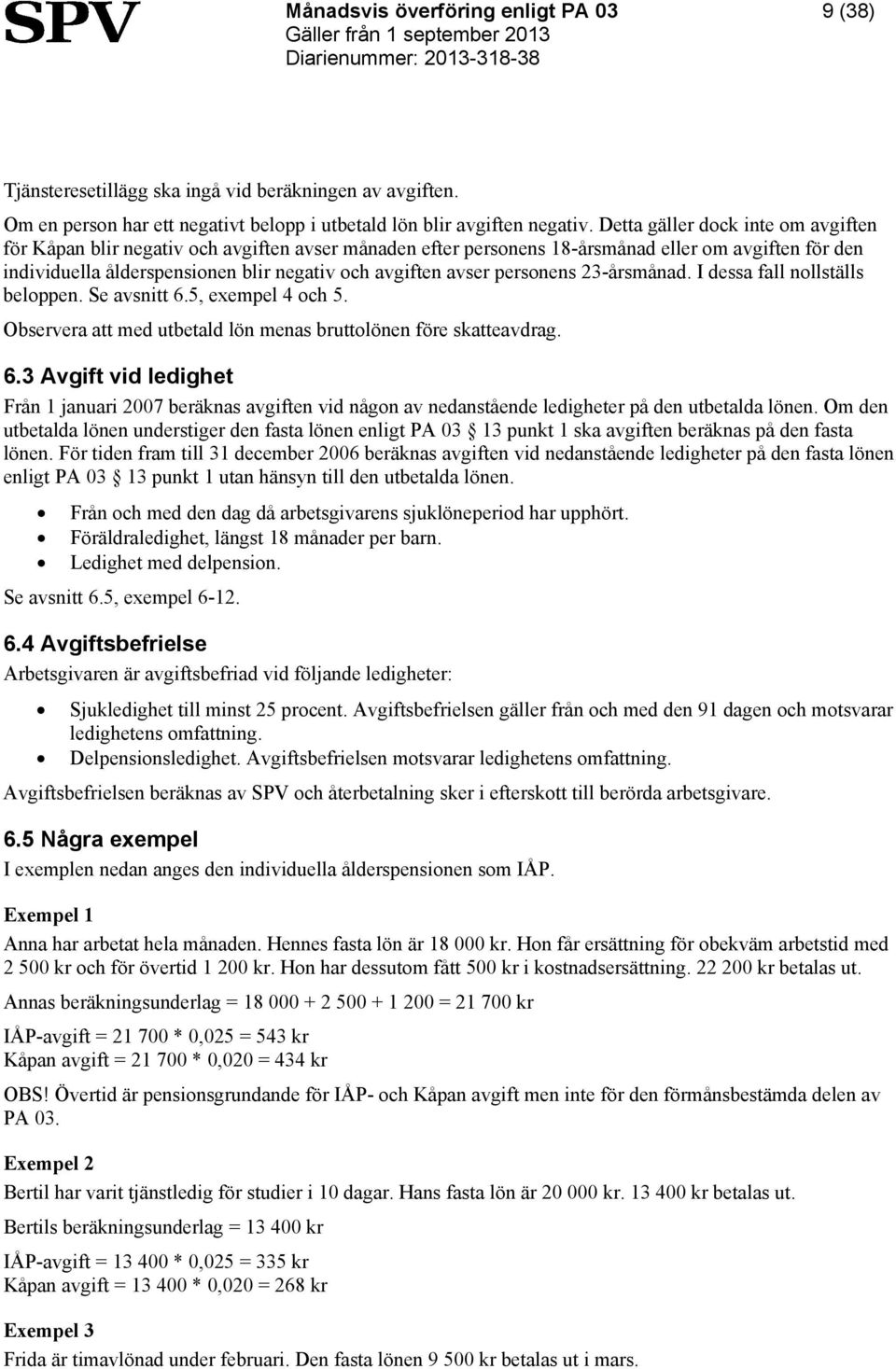 personens 23-årsmånad. I dessa fall nollställs beloppen. Se avsnitt 6.5, exempel 4 och 5. Observera att med utbetald lön menas bruttolönen före skatteavdrag. 6.3 Avgift vid ledighet Från 1 januari 2007 beräknas avgiften vid någon av nedanstående ledigheter på den utbetalda lönen.