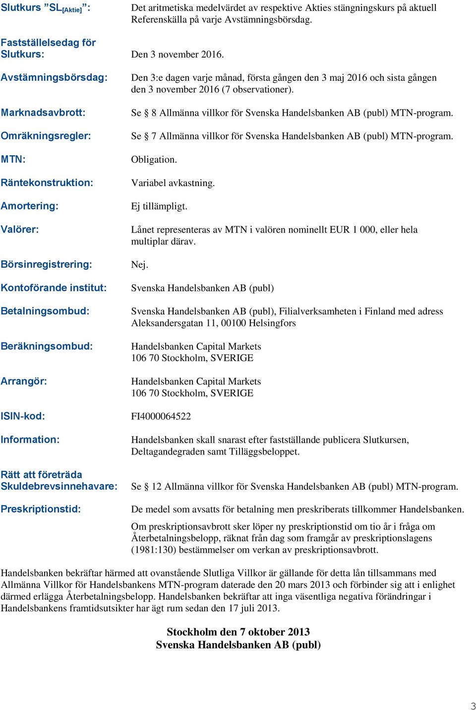 Information: Rätt att företräda Skuldebrevsinnehavare: Preskriptionstid: Den 3:e dagen varje månad, första gången den 3 maj 2016 och sista gången den 3 november 2016 (7 observationer).