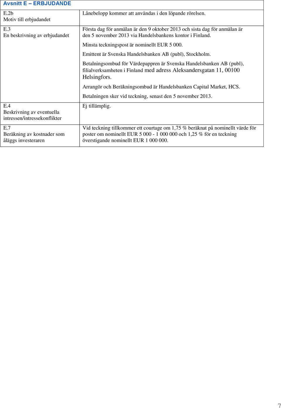 Första dag för anmälan är den 9 oktober 2013 och sista dag för anmälan är den 5 november 2013 via Handelsbankens kontor i Finland. Minsta teckningspost är nominellt EUR 5 000.