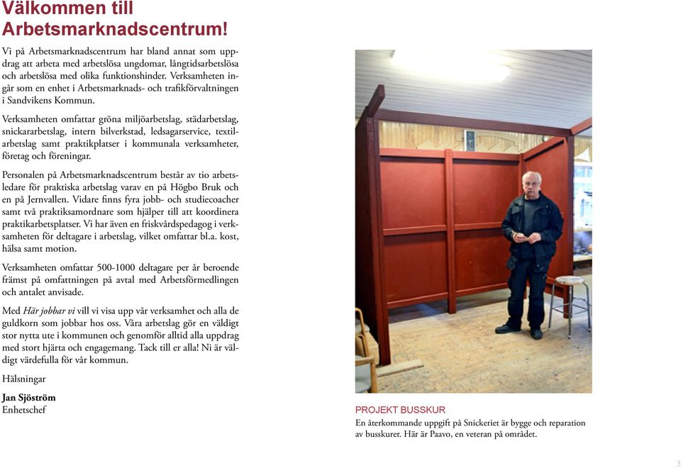 Verksamheten omfattar gröna miljöarbetslag, städarbetslag, snickararbetslag, intern bilverkstad, ledsagarservice, textilarbetslag samt praktikplatser i kommunala verksamheter, företag och föreningar.