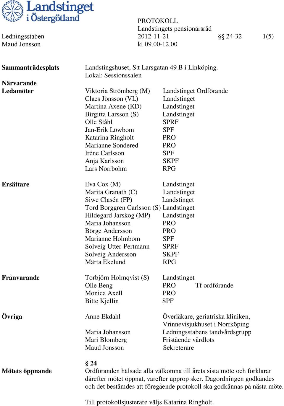 Jan-Erik Löwbom SPF Katarina Ringholt PRO Marianne Sondered PRO Iréne Carlsson SPF Anja Karlsson SKPF Lars Norrbohm RPG Ersättare Eva Cox (M) Landstinget Marita Granath (C) Landstinget Siwe Clasén