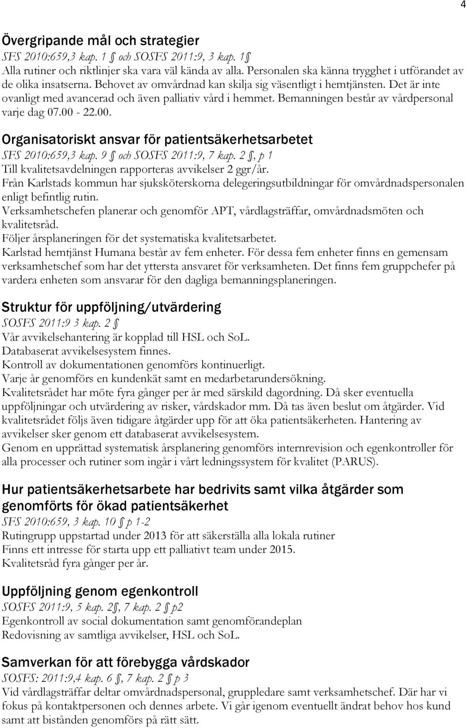 Bemanningen består av vårdpersonal varje dag 07.00-22.00. Organisatoriskt ansvar för patientsäkerhetsarbetet SFS 2010:659,3 kap. 9 och SOSFS 2011:9, 7 kap.