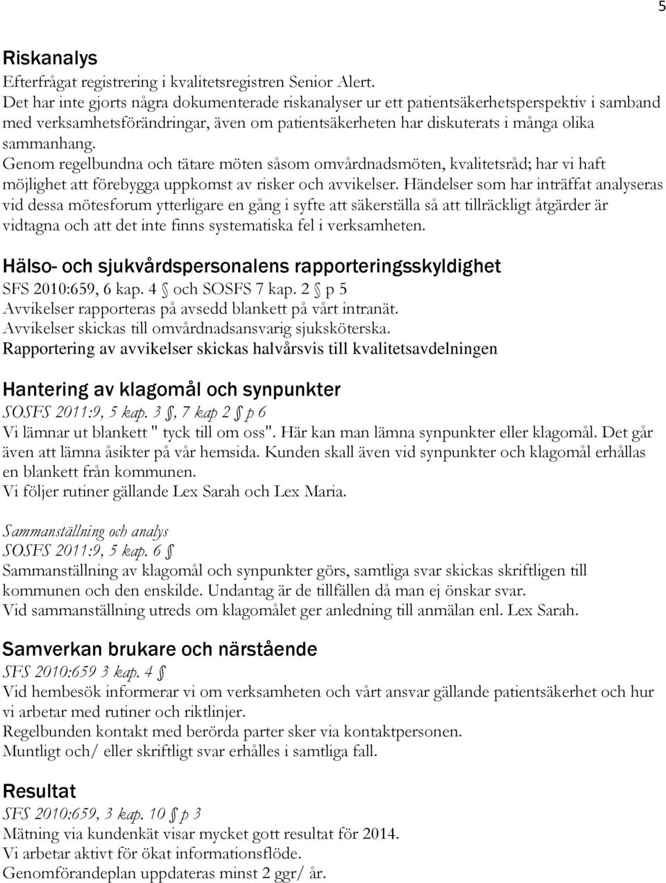 Genom regelbundna och tätare möten såsom omvårdnadsmöten, kvalitetsråd; har vi haft möjlighet att förebygga uppkomst av risker och avvikelser.