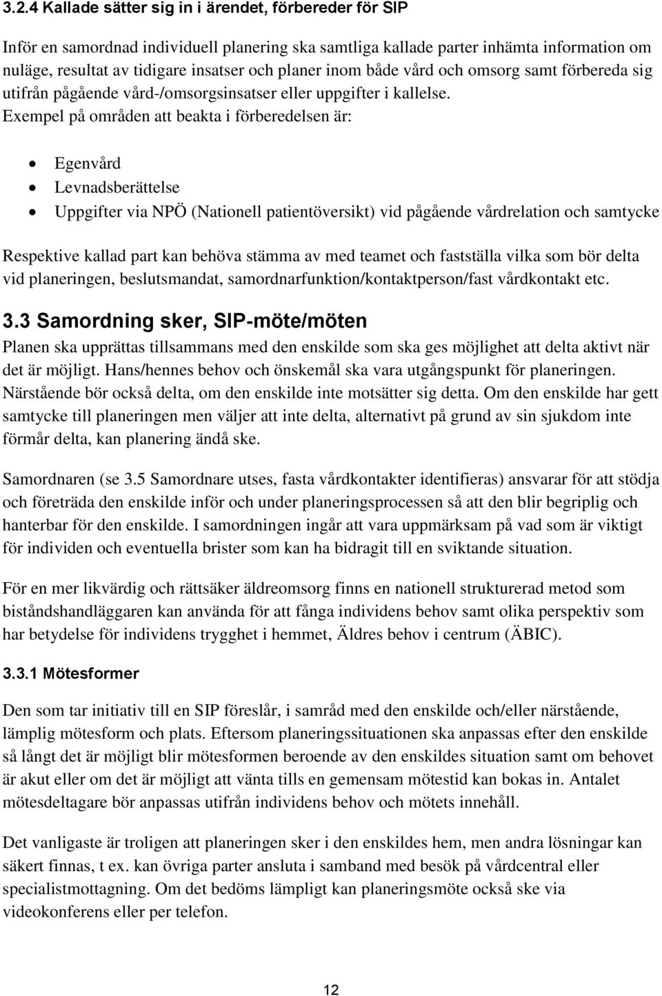Exempel på områden att beakta i förberedelsen är: Egenvård Levnadsberättelse Uppgifter via NPÖ (Nationell patientöversikt) vid pågående vårdrelation och samtycke Respektive kallad part kan behöva