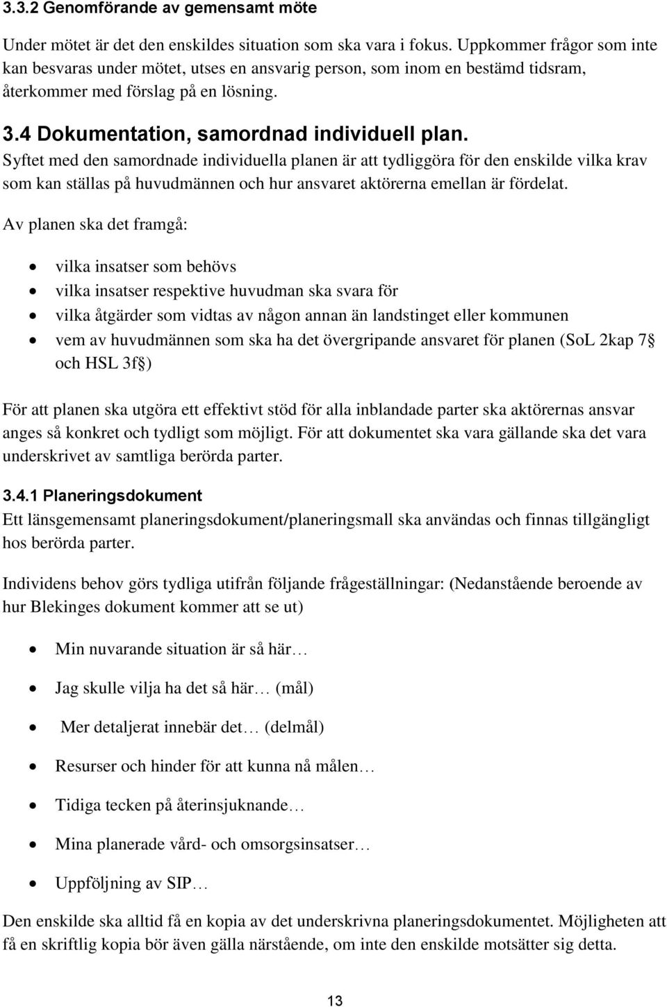 Syftet med den samordnade individuella planen är att tydliggöra för den enskilde vilka krav som kan ställas på huvudmännen och hur ansvaret aktörerna emellan är fördelat.