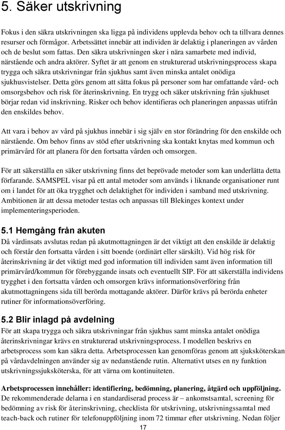 Syftet är att genom en strukturerad utskrivningsprocess skapa trygga och säkra utskrivningar från sjukhus samt även minska antalet onödiga sjukhusvistelser.
