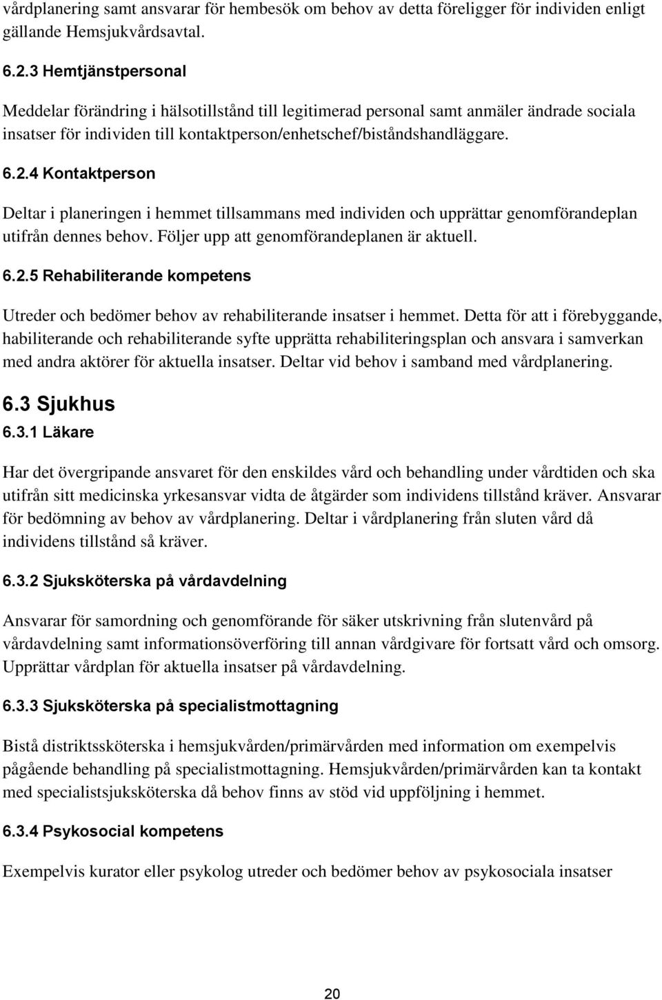 4 Kontaktperson Deltar i planeringen i hemmet tillsammans med individen och upprättar genomförandeplan utifrån dennes behov. Följer upp att genomförandeplanen är aktuell. 6.2.