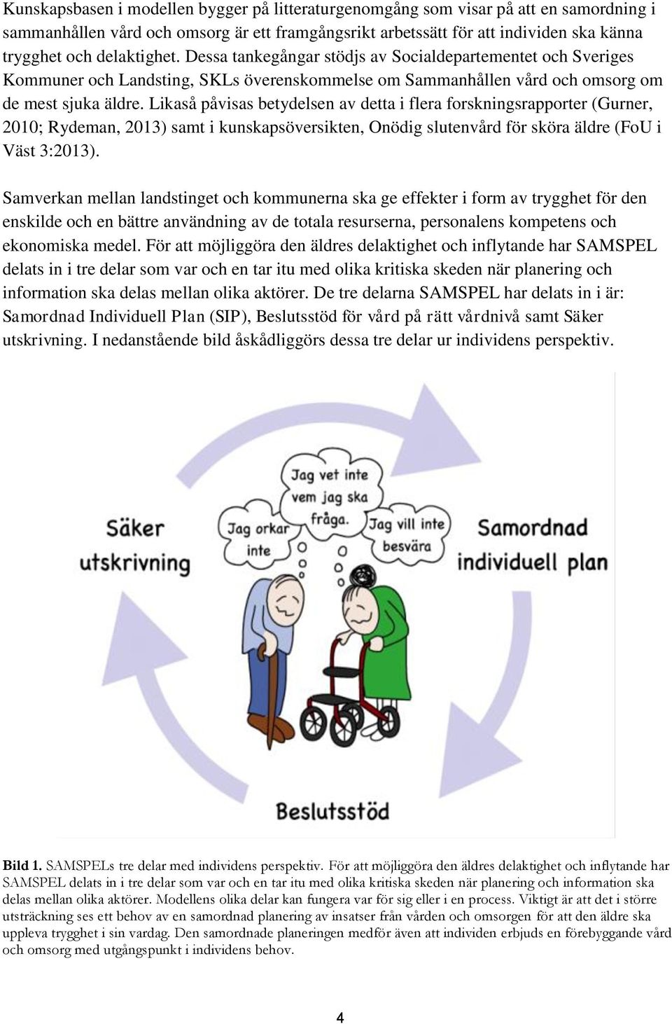 Likaså påvisas betydelsen av detta i flera forskningsrapporter (Gurner, 2010; Rydeman, 2013) samt i kunskapsöversikten, Onödig slutenvård för sköra äldre (FoU i Väst 3:2013).