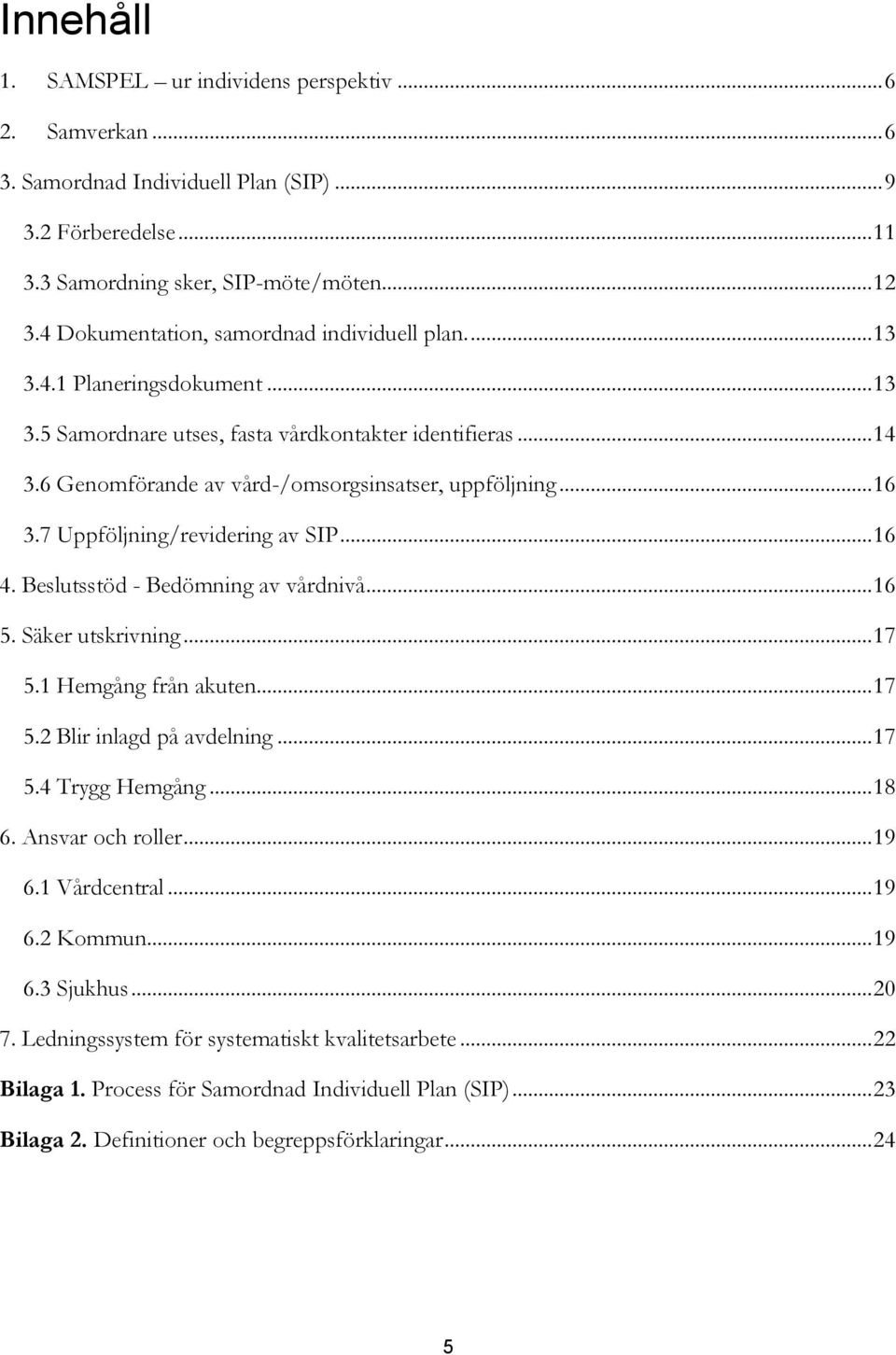 .. 16 3.7 Uppföljning/revidering av SIP... 16 4. Beslutsstöd - Bedömning av vårdnivå... 16 5. Säker utskrivning... 17 5.1 Hemgång från akuten... 17 5.2 Blir inlagd på avdelning... 17 5.4 Trygg Hemgång.