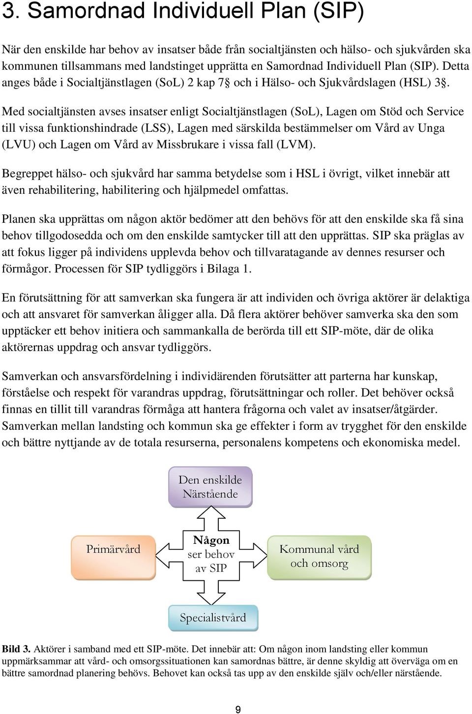 Med socialtjänsten avses insatser enligt Socialtjänstlagen (SoL), Lagen om Stöd och Service till vissa funktionshindrade (LSS), Lagen med särskilda bestämmelser om Vård av Unga (LVU) och Lagen om