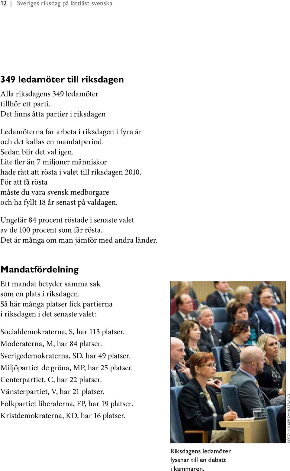 Lite fler än 7 miljoner människor hade rätt att rösta i valet till riksdagen 2010. För att få rösta måste du vara svensk medborgare och ha fyllt 18 år senast på valdagen.