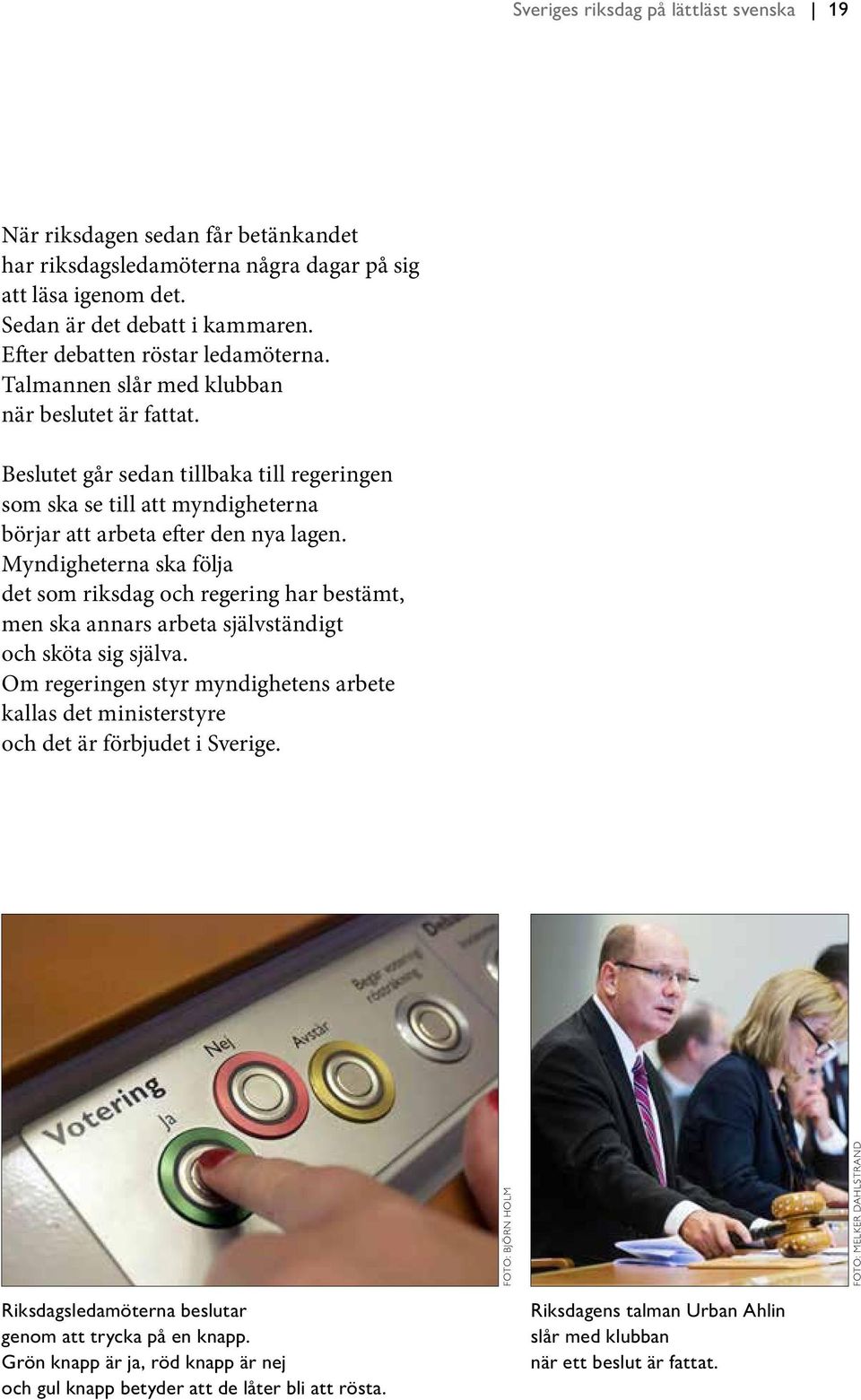 Beslutet går sedan tillbaka till regeringen som ska se till att myndigheterna börjar att arbeta efter den nya lagen.