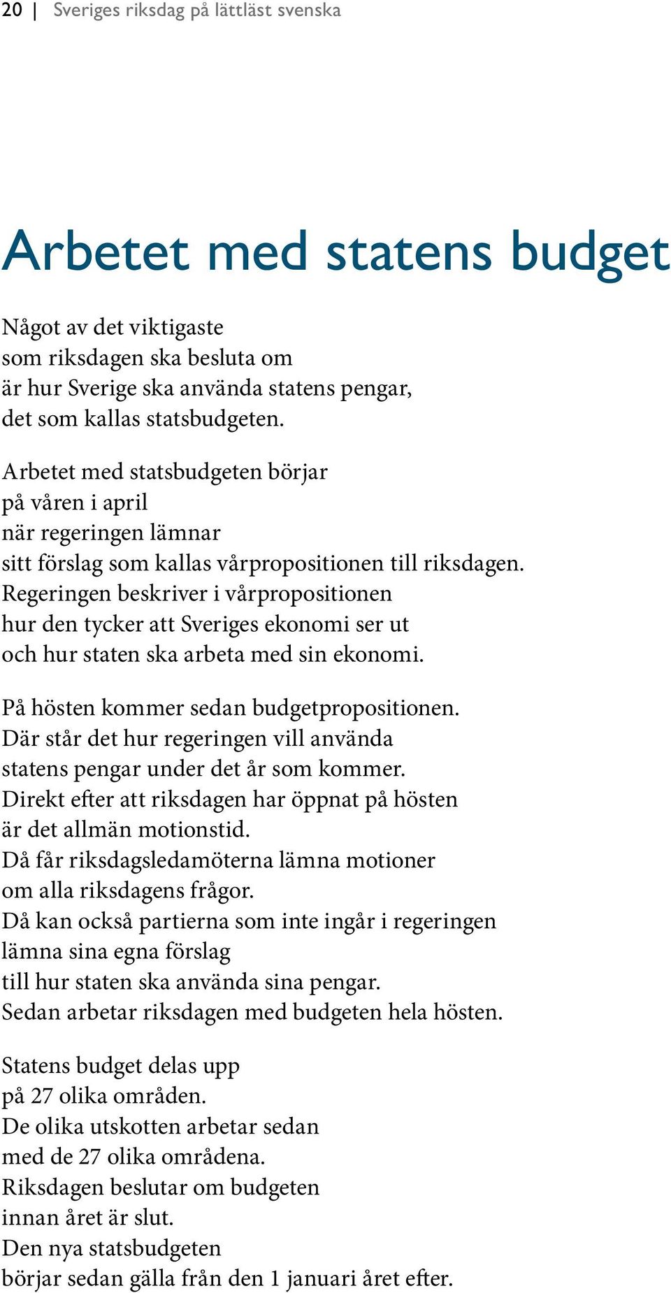 Regeringen beskriver i vårpropositionen hur den tycker att Sveriges ekonomi ser ut och hur staten ska arbeta med sin ekonomi. På hösten kommer sedan budgetpropositionen.