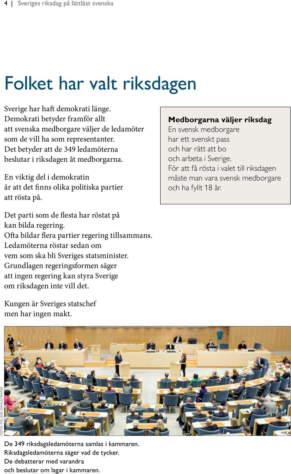 En viktig del i demokratin är att det finns olika politiska partier att rösta på. Medborgarna väljer riksdag En svensk medborgare har ett svenskt pass och har rätt att bo och arbeta i Sverige.