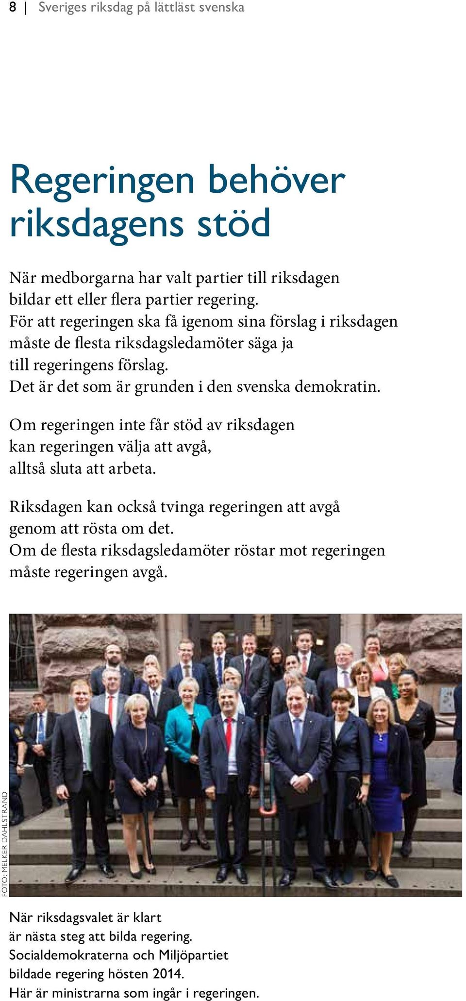 Om regeringen inte får stöd av riksdagen kan regeringen välja att avgå, alltså sluta att arbeta. Riksdagen kan också tvinga regeringen att avgå genom att rösta om det.