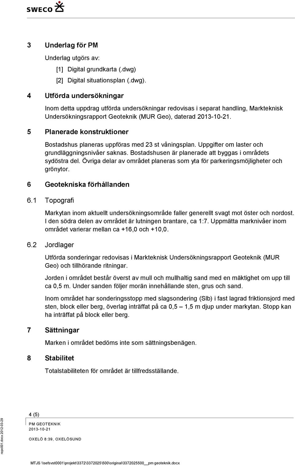 5 Planerade konstruktioner Bostadshus planeras uppföras med 23 st våningsplan. Uppgifter om laster och grundläggningsnivåer saknas. Bostadshusen är planerade att byggas i områdets sydöstra del.