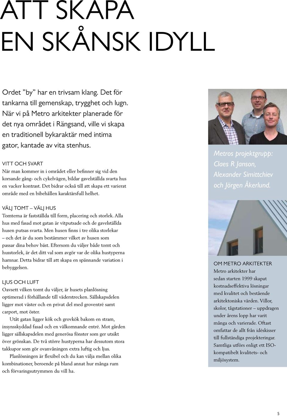 Vitt och svart När man kommer in i området eller befinner sig vid den korsande gång- och cykelvägen, bildar gavelställda svarta hus en vacker kontrast.