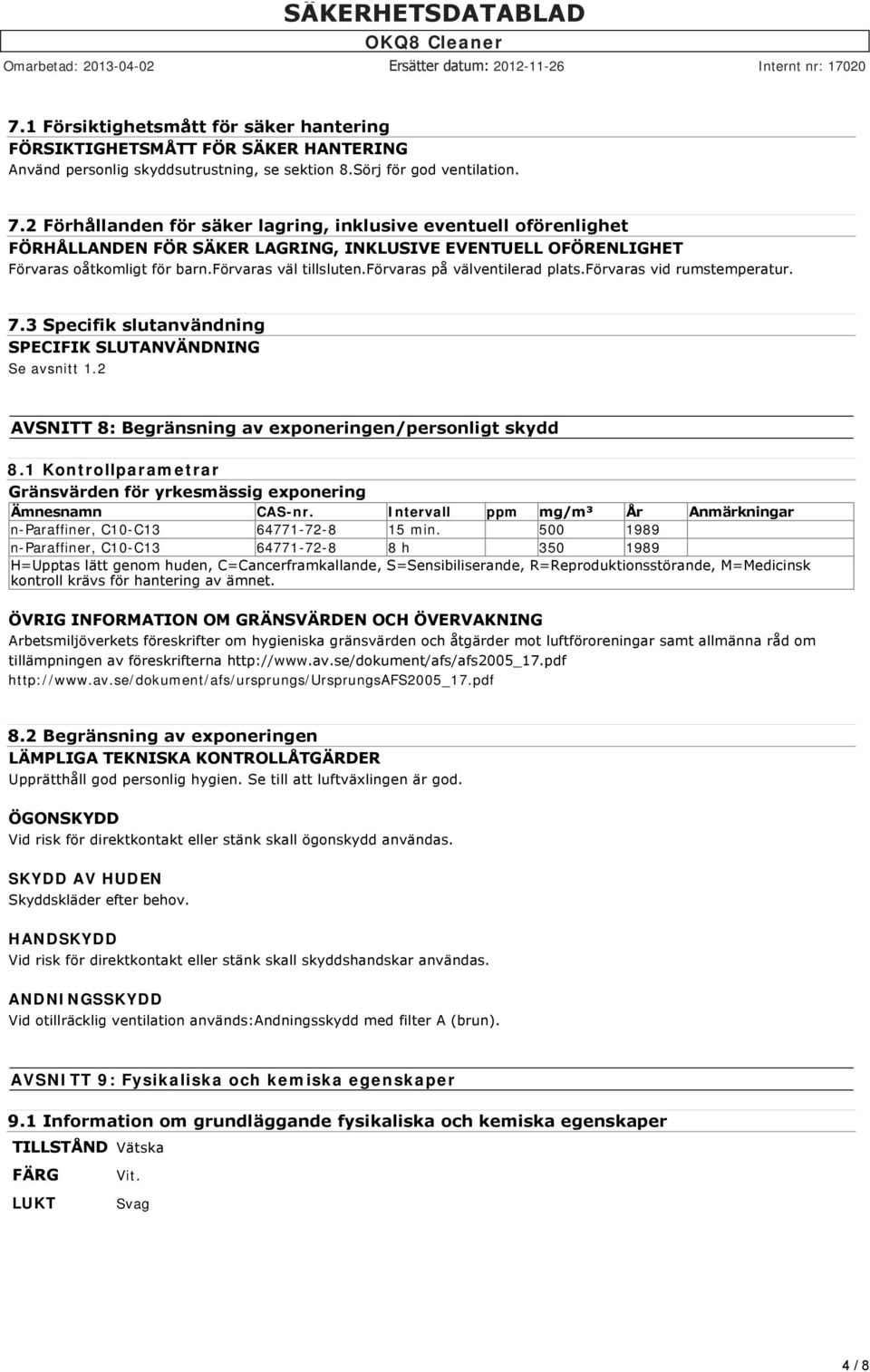 förvaras på välventilerad plats.förvaras vid rumstemperatur. 7.3 Specifik slutanvändning SPECIFIK SLUTANVÄNDNING Se avsnitt 1.2 AVSNITT 8: Begränsning av exponeringen/personligt skydd 8.