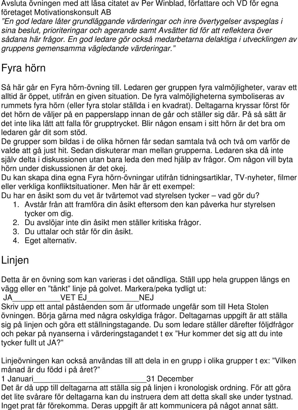 En god ledare gör också medarbetarna delaktiga i utvecklingen av gruppens gemensamma vägledande värderingar. Fyra hörn Så här går en Fyra hörn-övning till.