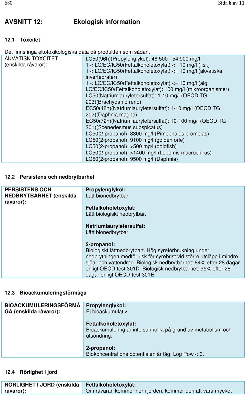 invertebrater) 1 < LC/EC/IC50(Fettalkoholetoxylat) <= 10 mg/l (alg LC/EC/IC50(Fettalkoholetoxylat): 100 mg/l (mikroorganismer) LC50(Natriumlauryletersulfat): 1-10 mg/l (OECD TG 203)(Brachydanio