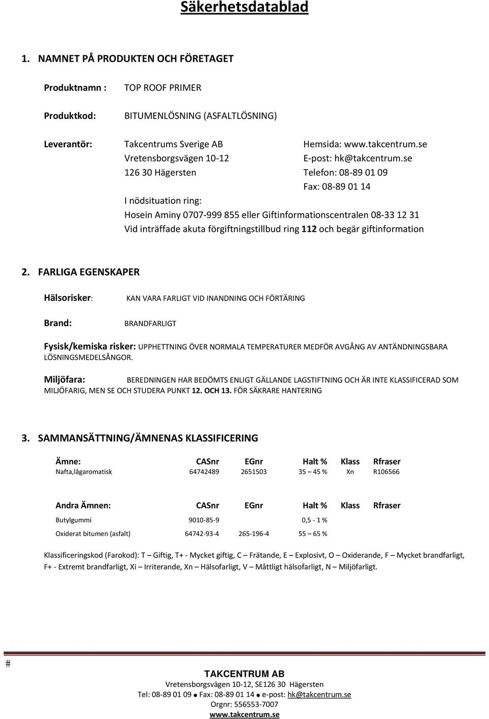 se 126 30 Hägersten Telefon: 08 89 01 09 Fax: 08 89 01 14 I nödsituation ring: Hosein Aminy 0707 999 855 eller Giftinformationscentralen 08 33 12 31 Vid inträffade akuta förgiftningstillbud ring 112