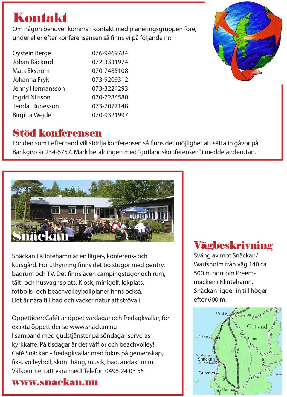 stödja konferensen så finns det möjlighet att sätta in gåvor på Bankgiro är 234-6757. Märk betalningen med gotlandskonferensen i meddelanderutan.