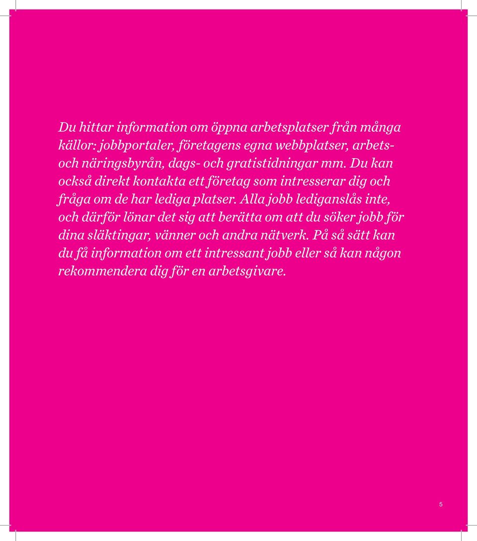 Du kan också direkt kontakta ett företag som intresserar dig och fråga om de har lediga platser.