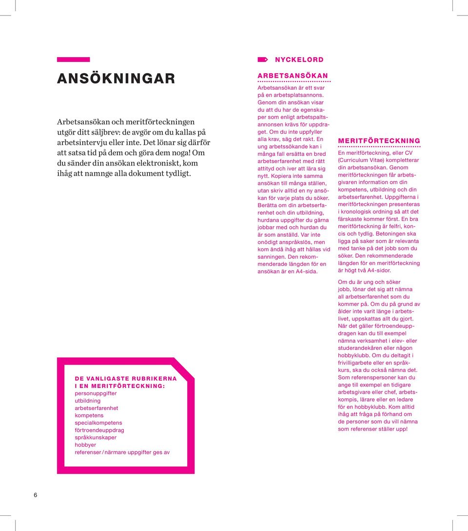 DE VANLIGASTE RUBRIKERNA I EN MERITFÖRTECKNING: personuppgifter utbildning arbetserfarenhet kompetens specialkompetens förtroendeuppdrag språkkunskaper hobbyer referenser / närmare uppgifter ges av