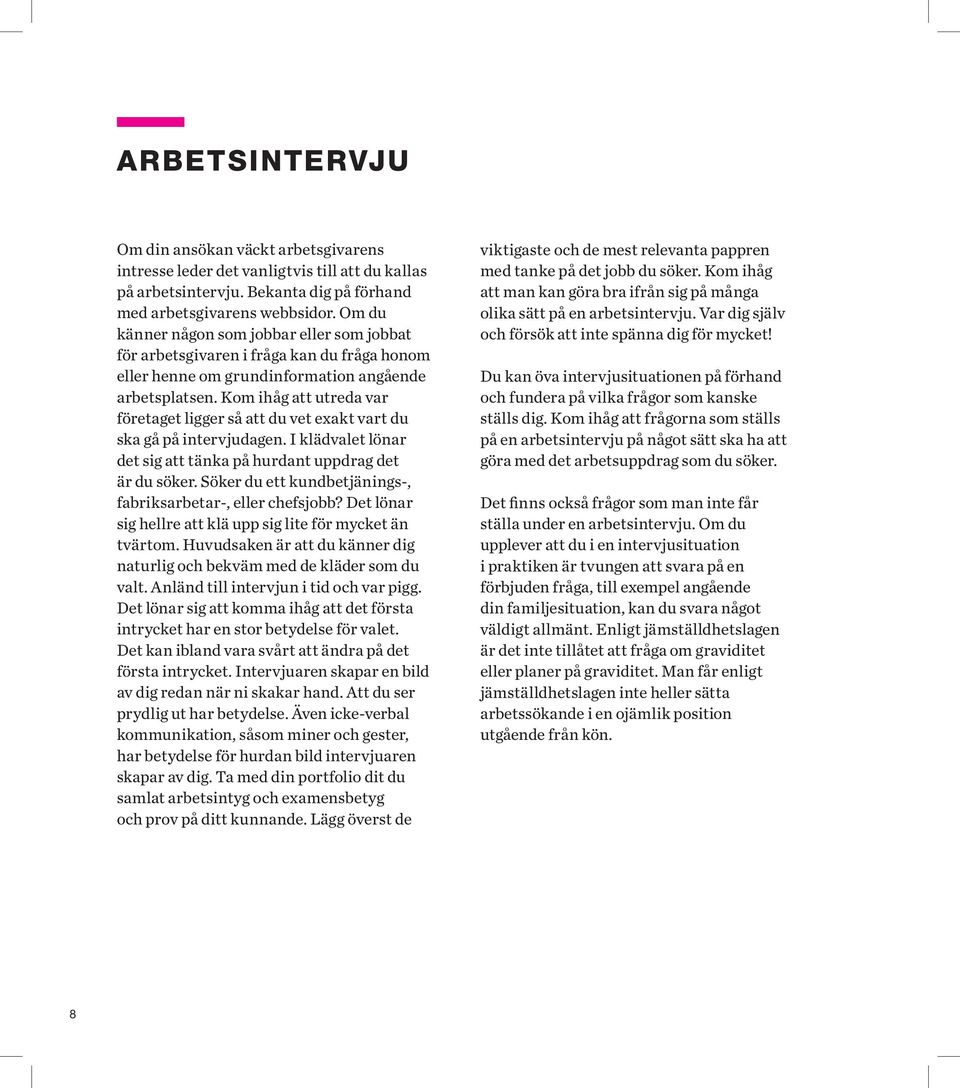 Kom ihåg att utreda var företaget ligger så att du vet exakt vart du ska gå på intervjudagen. I klädvalet lönar det sig att tänka på hurdant uppdrag det är du söker.