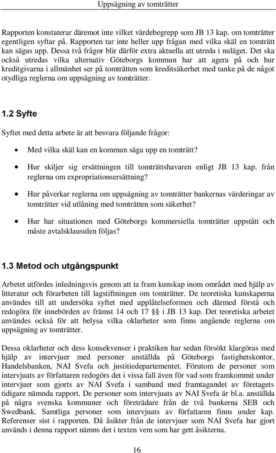 Det ska också utredas vilka alternativ Göteborgs kommun har att agera på och hur kreditgivarna i allmänhet ser på tomträtten som kreditsäkerhet med tanke på de något otydliga reglerna om uppsägning
