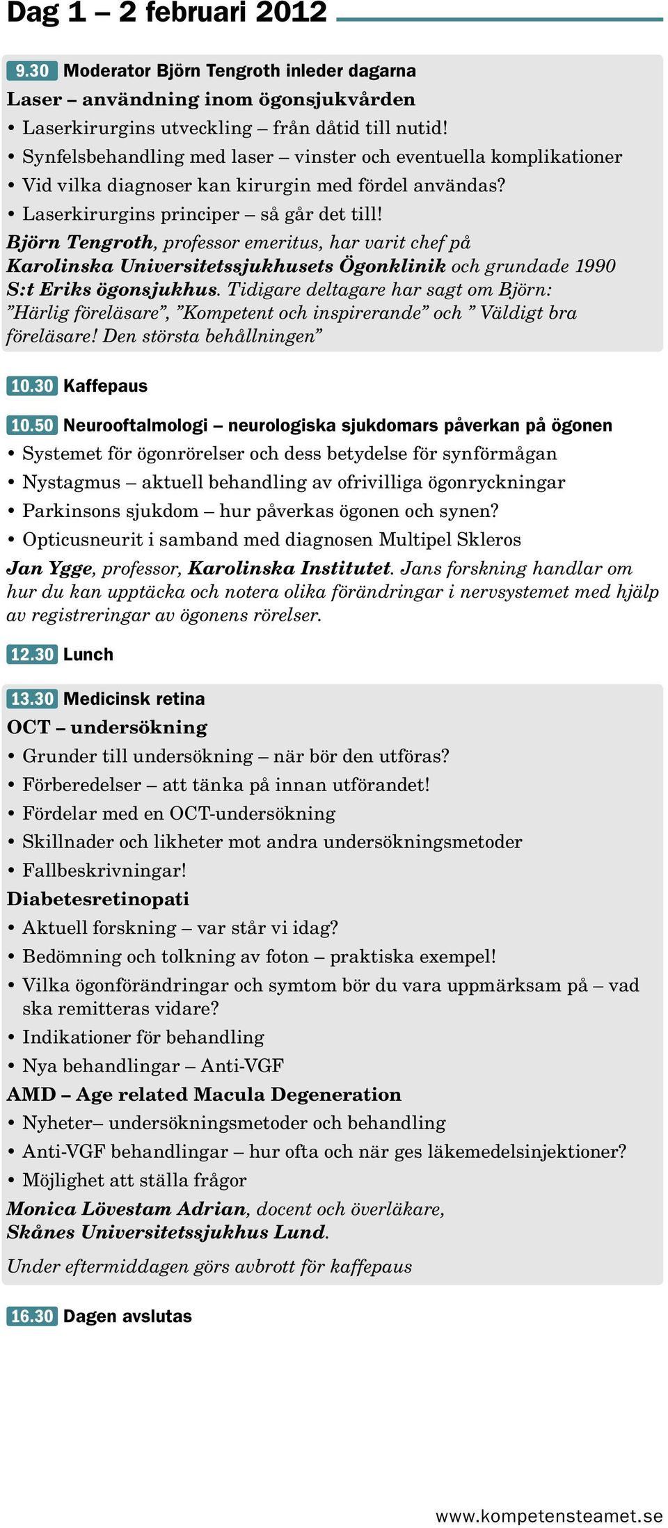 Björn Tengroth, professor emeritus, har varit chef på Karolinska Universitetssjukhusets Ögonklinik och grundade 1990 S:t Eriks ögonsjukhus.