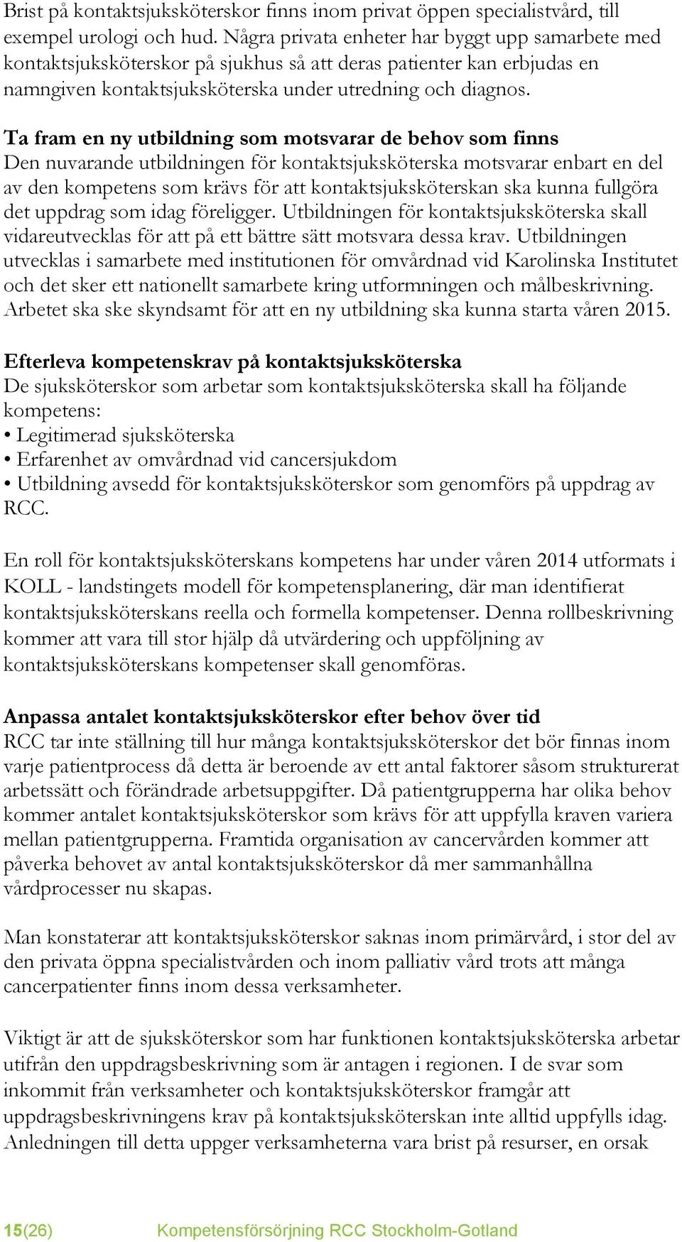 Ta fram en ny utbildning som motsvarar de behov som finns Den nuvarande utbildningen för kontaktsjuksköterska motsvarar enbart en del av den kompetens som krävs för att kontaktsjuksköterskan ska