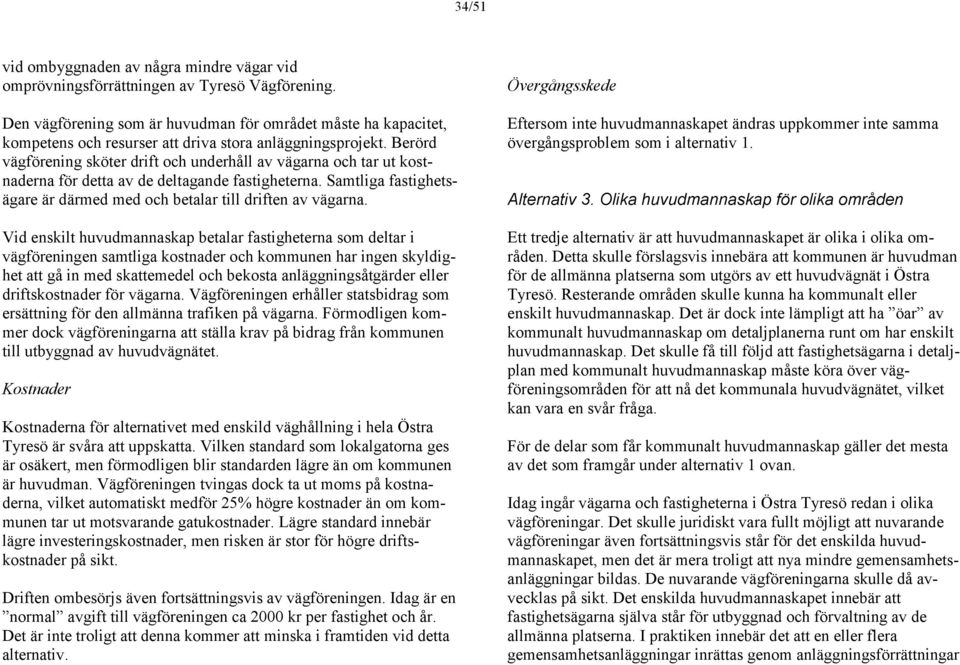 Berörd vägförening sköter drift och underhåll av vägarna och tar ut kostnaderna för detta av de deltagande fastigheterna. Samtliga fastighetsägare är därmed med och betalar till driften av vägarna.