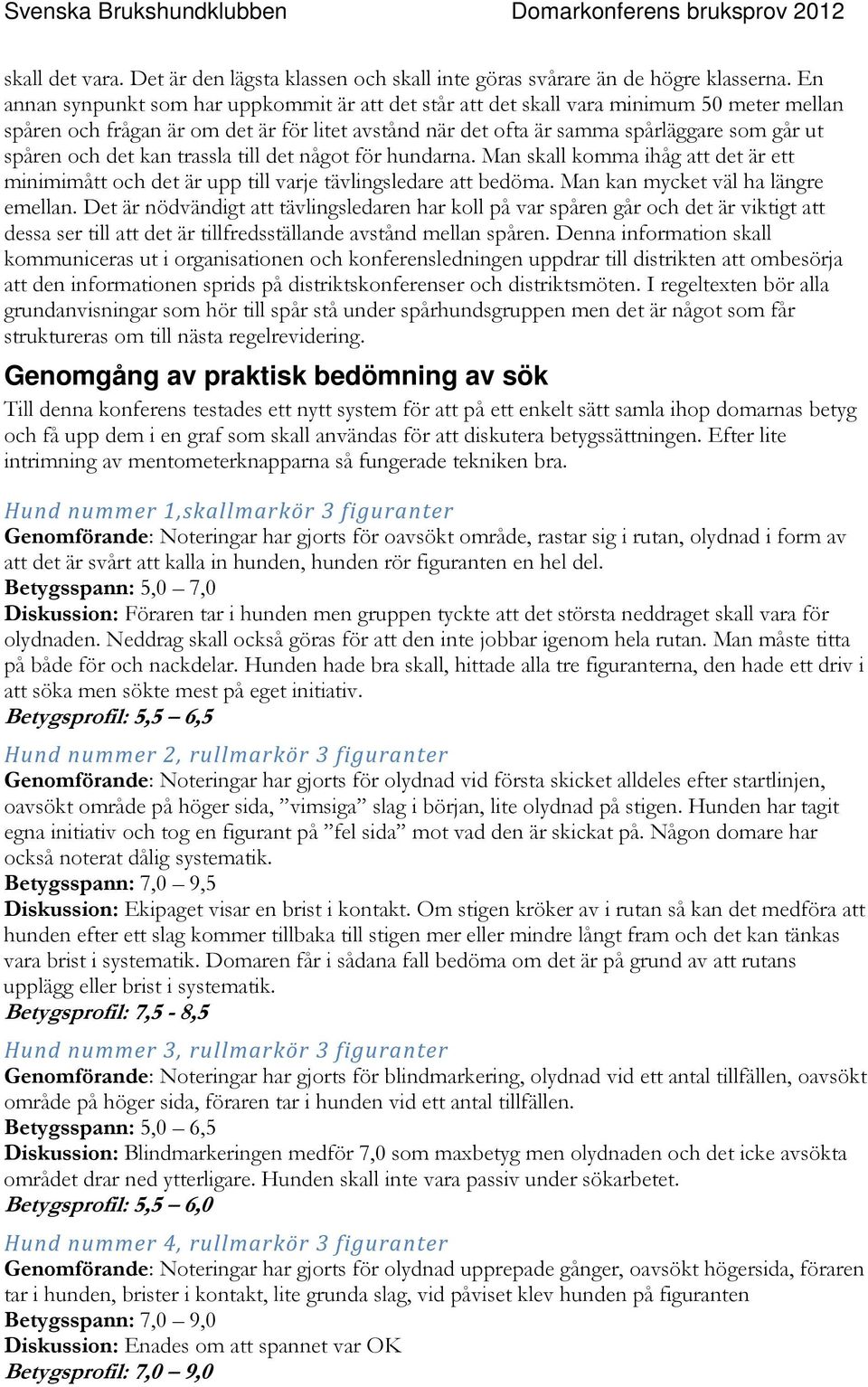 det kan trassla till det något för hundarna. Man skall komma ihåg att det är ett minimimått och det är upp till varje tävlingsledare att bedöma. Man kan mycket väl ha längre emellan.