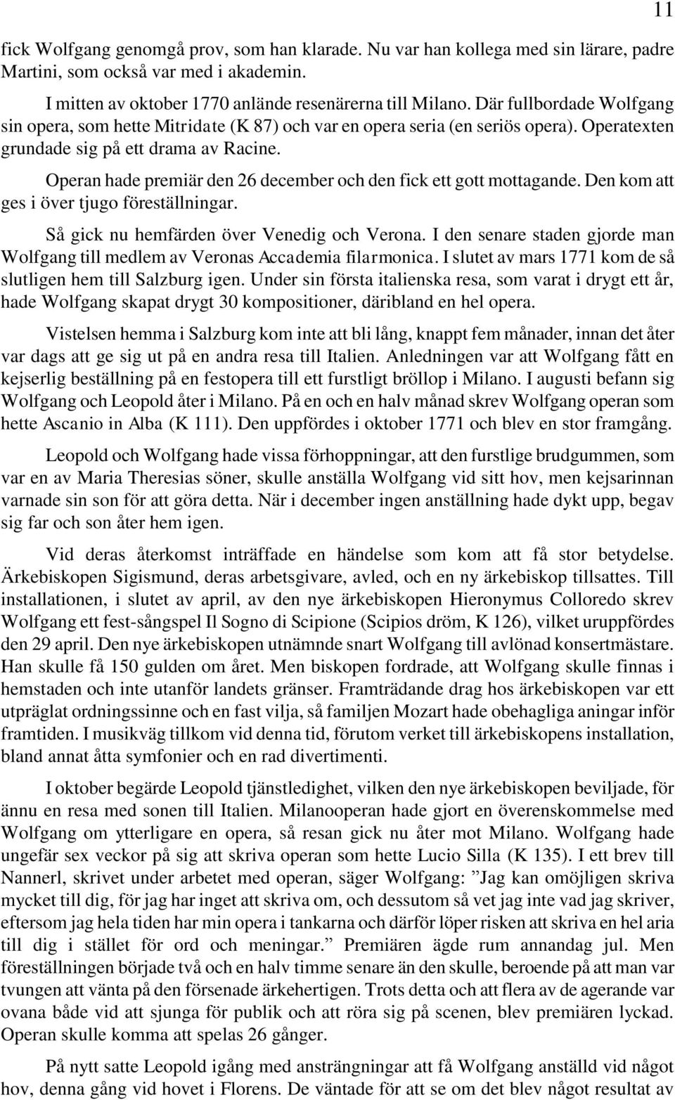 Operan hade premiär den 26 december och den fick ett gott mottagande. Den kom att ges i över tjugo föreställningar. Så gick nu hemfärden över Venedig och Verona.