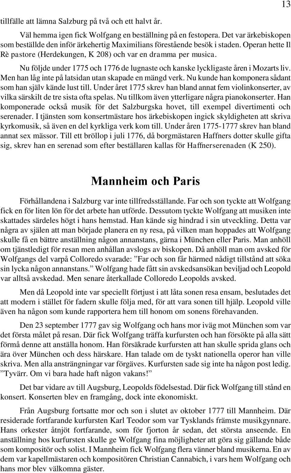 Nu följde under 1775 och 1776 de lugnaste och kanske lyckligaste åren i Mozarts liv. Men han låg inte på latsidan utan skapade en mängd verk.