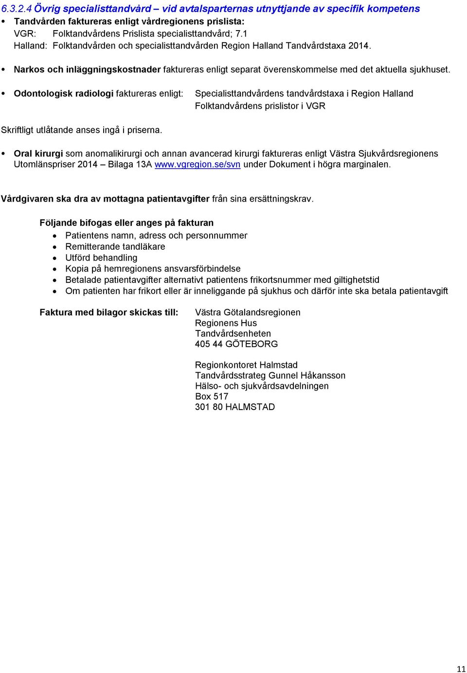 Odontologisk radiologi faktureras enligt: Specialisttandvårdens tandvårdstaxa i Region Halland Folktandvårdens prislistor i VGR Skriftligt utlåtande anses ingå i priserna.