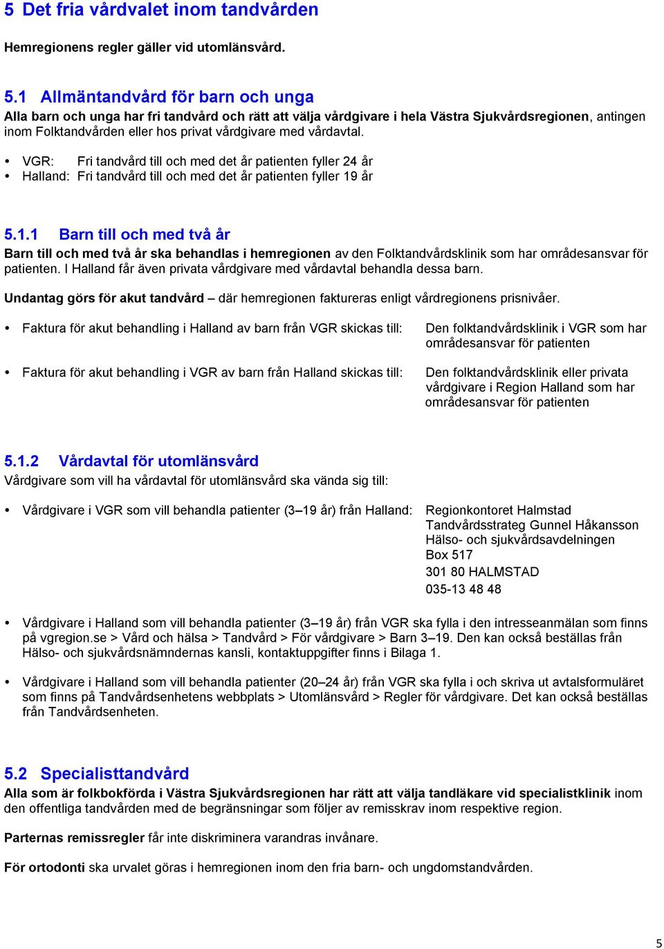 vårdavtal. VGR: Fri tandvård till och med det år patienten fyller 24 år Halland: Fri tandvård till och med det år patienten fyller 19