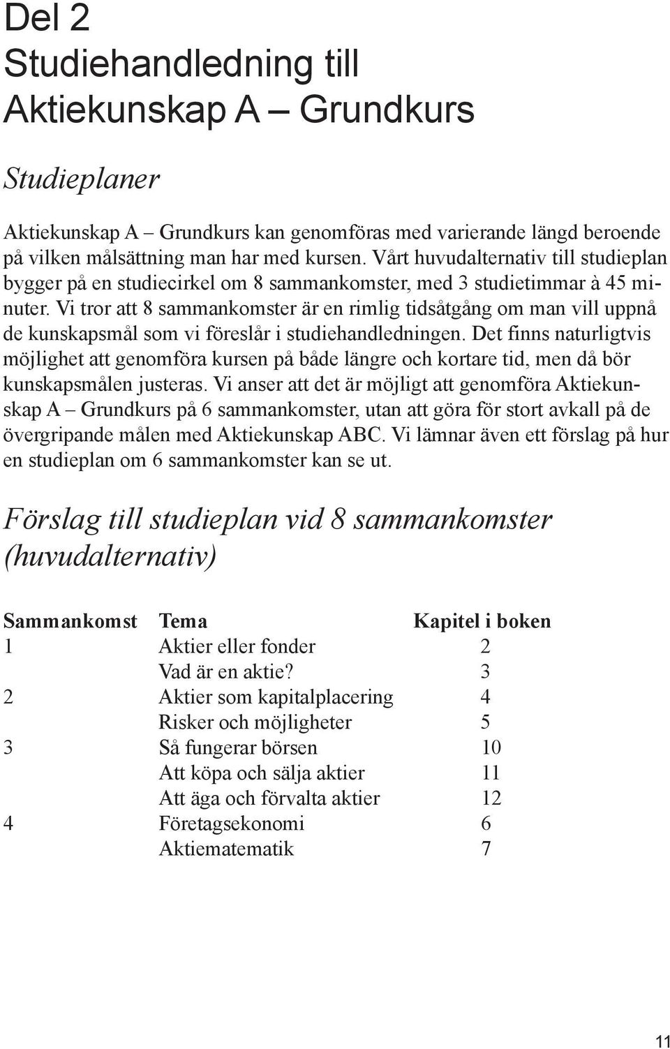 Vi tror att 8 sammankomster är en rimlig tidsåtgång om man vill uppnå de kunskapsmål som vi föreslår i studiehandledningen.