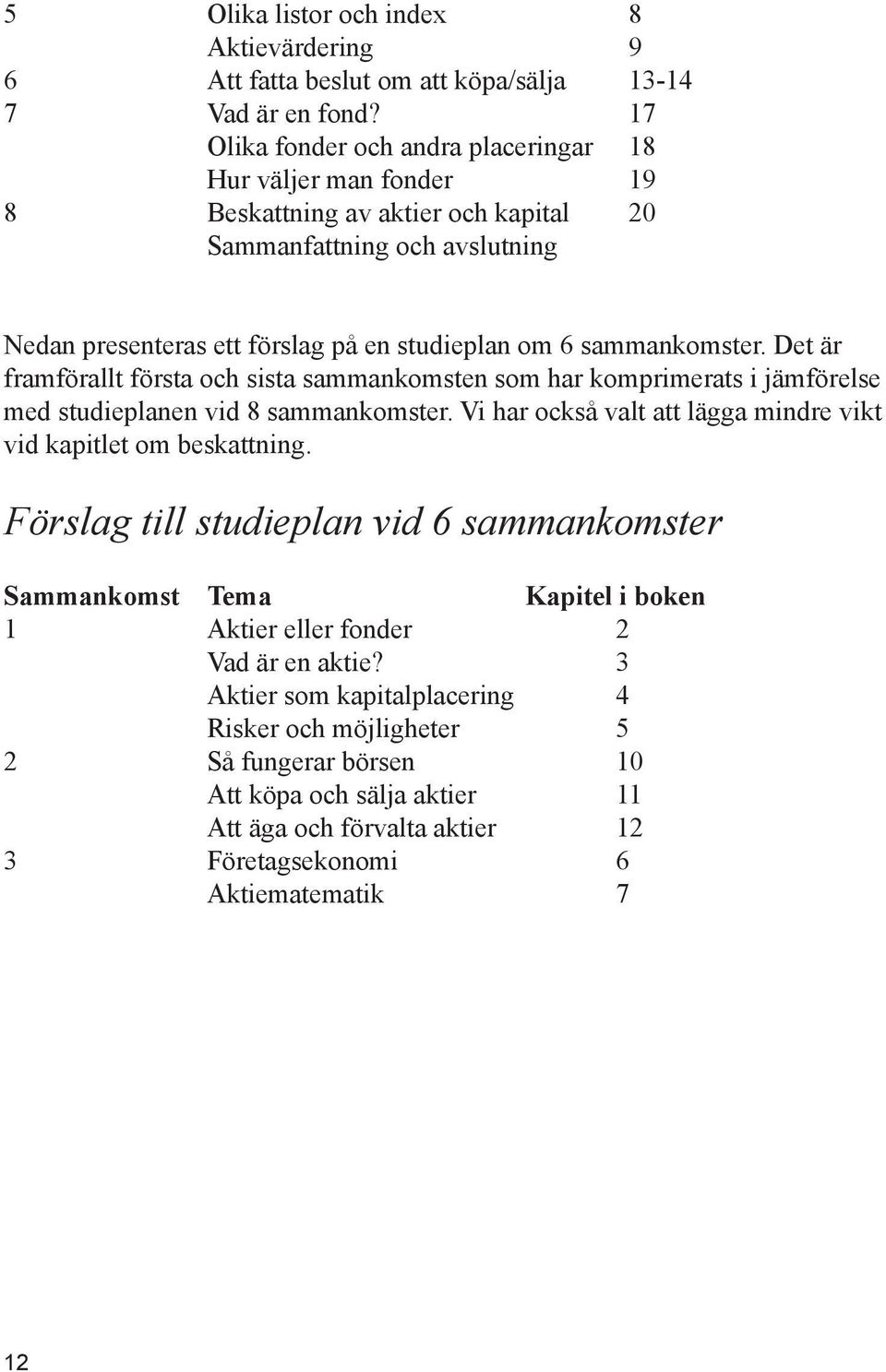 sammankomster. Det är framförallt första och sista sammankomsten som har komprimerats i jämförelse med studieplanen vid 8 sammankomster.